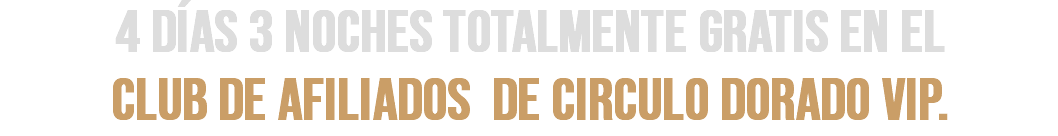 4 DÍAS 3 NOCHES TOTALMENTE GRATIS EN EL  CLUB DE AFILIADOS DE CIRCULO DORADO VIP.